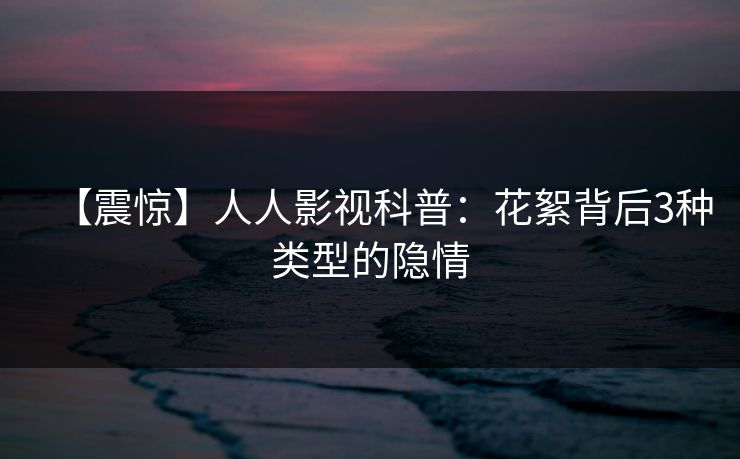 【震惊】人人影视科普：花絮背后3种类型的隐情