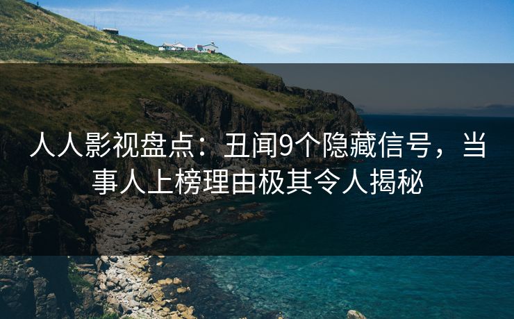 人人影视盘点：丑闻9个隐藏信号，当事人上榜理由极其令人揭秘