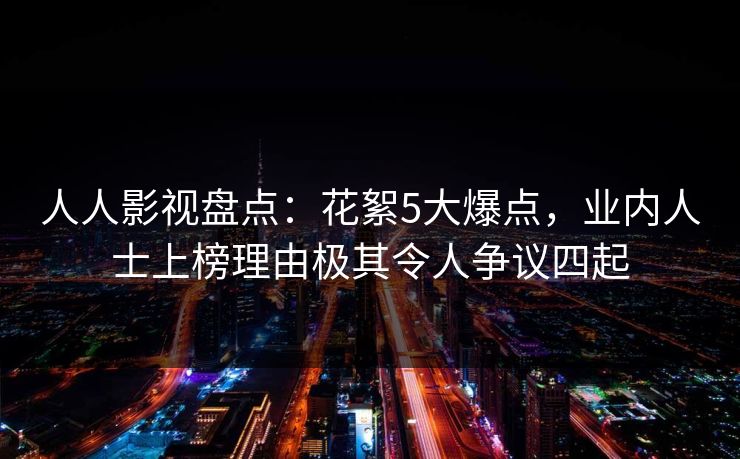 人人影视盘点：花絮5大爆点，业内人士上榜理由极其令人争议四起