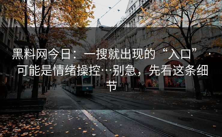 详细阅读:黑料网今日:一搜就出现的“入口” · 可能是情绪操控…别急,先看这条细节 黑料网今日:一搜就出现的“入口” · 可能是情绪操控…别急,先看这条细节