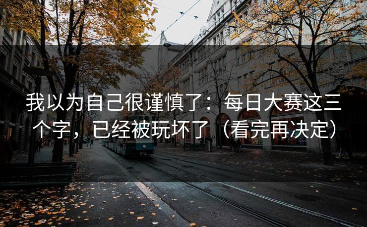 详细阅读:我以为自己很谨慎了:每日大赛这三个字,已经被玩坏了(看完再决定) 我以为自己很谨慎了:每日大赛这三个字,已经被玩坏了(看完再决定)