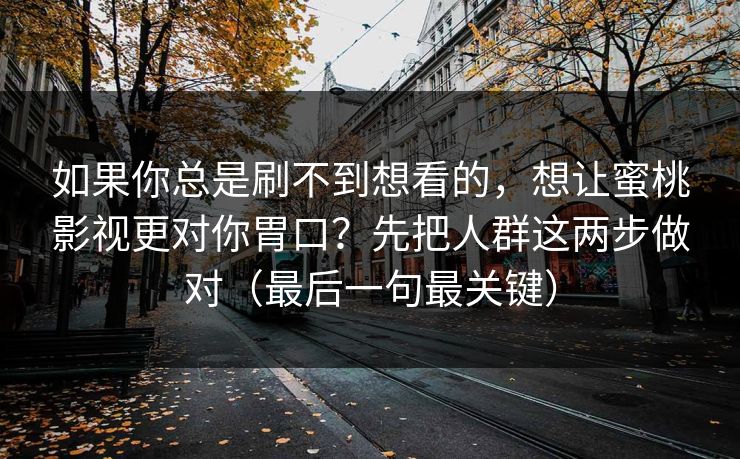 如果你总是刷不到想看的，想让蜜桃影视更对你胃口？先把人群这两步做对（最后一句最关键）