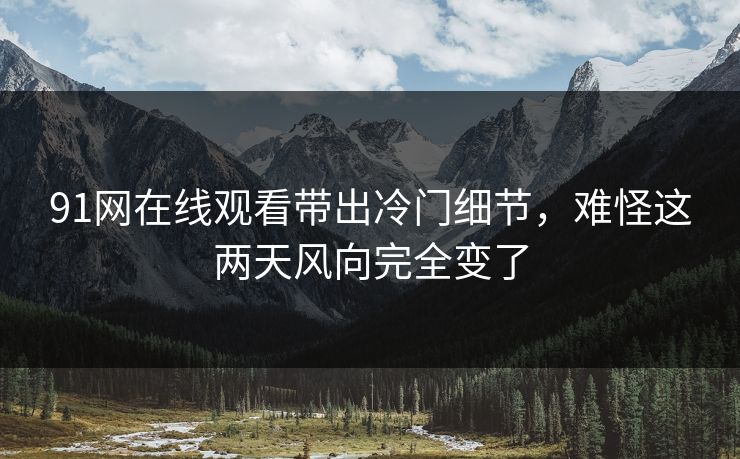 91网在线观看带出冷门细节,难怪这两天风向完全变了